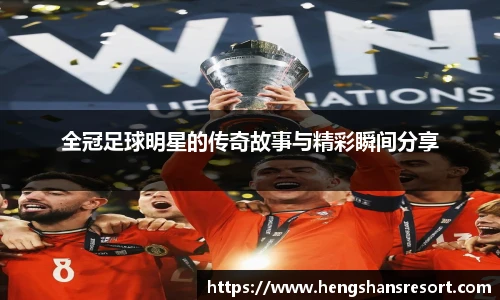 全冠足球明星的传奇故事与精彩瞬间分享